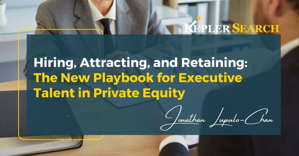 Hiring, Attracting, and Retaining The New Playbook for Executive Talent in Private Equity